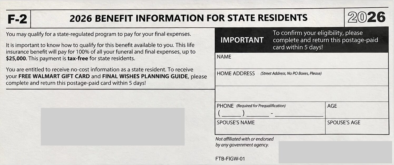 A 2026 mailer marked “F-2” with the headline “2026 Benefit Information for State Residents.” It says the reader may qualify for a state-regulated program to pay final expenses, offers a life insurance benefit up to $25,000 described as tax-free, offers a free Walmart gift card and Final Wishes Planning Guide, asks for a reply within 5 days, and has blank lines for name, home address, phone, age, spouse’s name and spouse’s age. Small print reads “Not affiliated with or endorsed by any government agency.”