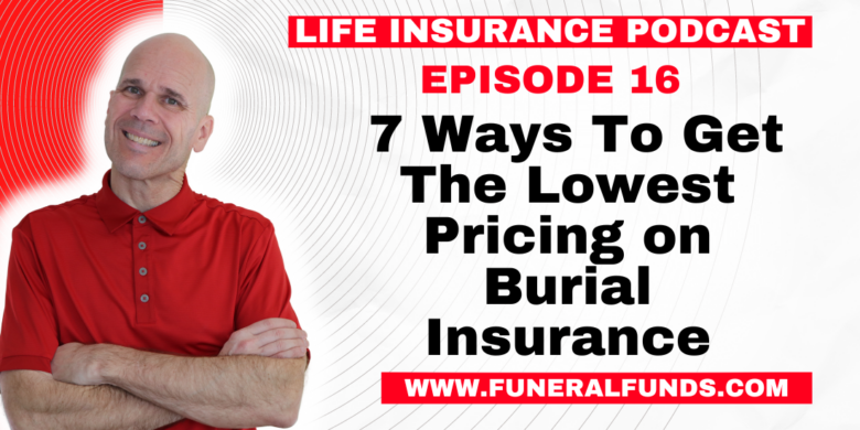 Life Insurance Podcast 7 Ways To Get The Lowest Pricing on Burial Insurance