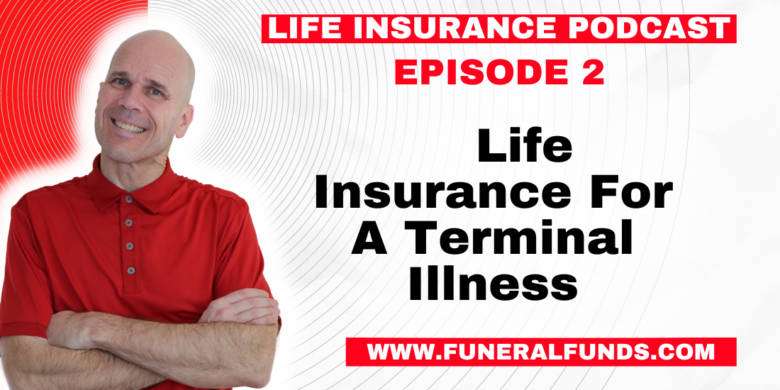 Life Insurance Podcast - Life Insurance For A Terminal Illness