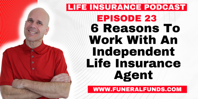 Life Insurance Podcast (6 Reasons To Work With An Independent Life Insurance Agent