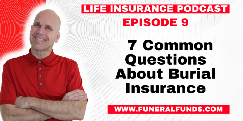Life Insurance Podcast - 7 Common Questions About Burial Insurance
