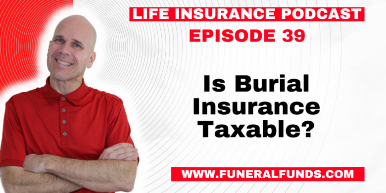 Episode 39 - Is Burial Insurance Taxable And What Are The Tax Implications Of Burial Insurance